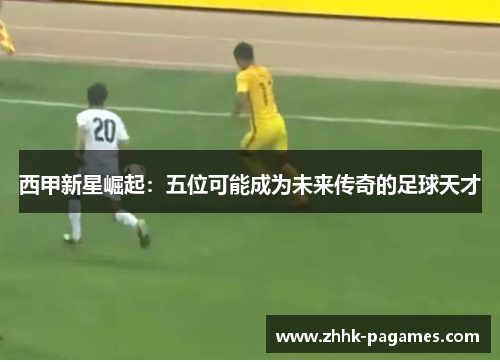 西甲新星崛起:五位可能成为未来传奇的足球天才 西甲新星崛起:五位可能成为未来传奇的足球天才