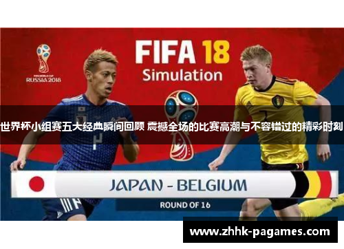 世界杯小组赛五大经典瞬间回顾 震撼全场的比赛高潮与不容错过的精彩时刻 世界杯小组赛五大经典瞬间回顾 震撼全场的比赛高潮与不容错过的精彩时刻