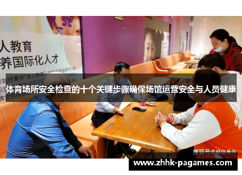 体育场所安全检查的十个关键步骤确保场馆运营安全与人员健康 体育场所安全检查的十个关键步骤确保场馆运营安全与人员健康