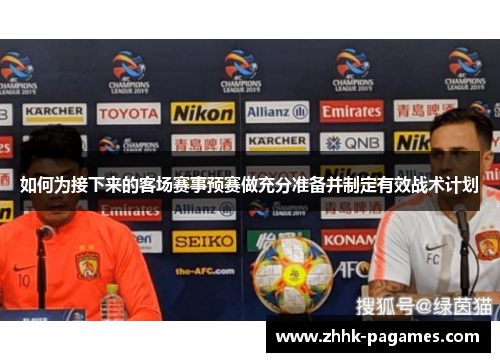 如何为接下来的客场赛事预赛做充分准备并制定有效战术计划 如何为接下来的客场赛事预赛做充分准备并制定有效战术计划