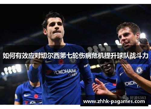 如何有效应对切尔西第七轮伤病危机提升球队战斗力 如何有效应对切尔西第七轮伤病危机提升球队战斗力