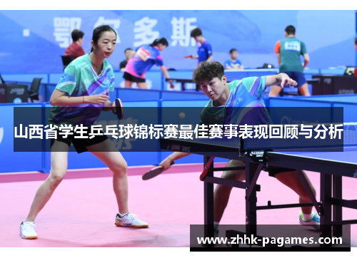 山西省学生乒乓球锦标赛最佳赛事表现回顾与分析 山西省学生乒乓球锦标赛最佳赛事表现回顾与分析