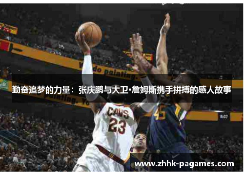 勤奋追梦的力量:张庆鹏与大卫·詹姆斯携手拼搏的感人故事 勤奋追梦的力量:张庆鹏与大卫·詹姆斯携手拼搏的感人故事