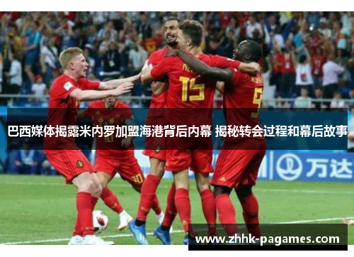 巴西媒体揭露米内罗加盟海港背后内幕 揭秘转会过程和幕后故事 巴西媒体揭露米内罗加盟海港背后内幕 揭秘转会过程和幕后故事