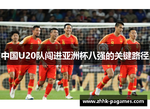 中国U20队闯进亚洲杯八强的关键路径 中国U20队闯进亚洲杯八强的关键路径