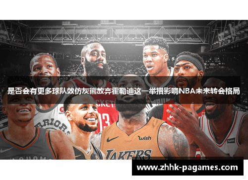 是否会有更多球队效仿灰熊放弃霍勒迪这一举措影响NBA未来转会格局 是否会有更多球队效仿灰熊放弃霍勒迪这一举措影响NBA未来转会格局