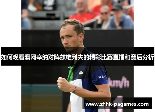 如何观看澳网辛纳对阵兹维列夫的精彩比赛直播和赛后分析 如何观看澳网辛纳对阵兹维列夫的精彩比赛直播和赛后分析