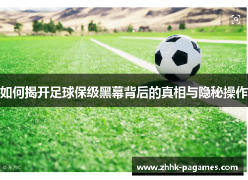 如何揭开足球保级黑幕背后的真相与隐秘操作 如何揭开足球保级黑幕背后的真相与隐秘操作