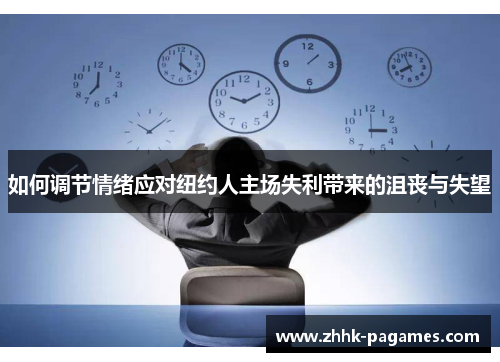 如何调节情绪应对纽约人主场失利带来的沮丧与失望 如何调节情绪应对纽约人主场失利带来的沮丧与失望
