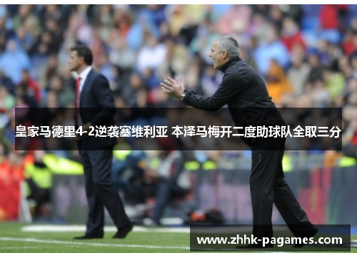 皇家马德里4-2逆袭塞维利亚 本泽马梅开二度助球队全取三分