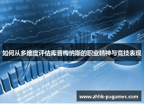 如何从多维度评估库普梅纳斯的职业精神与竞技表现 如何从多维度评估库普梅纳斯的职业精神与竞技表现