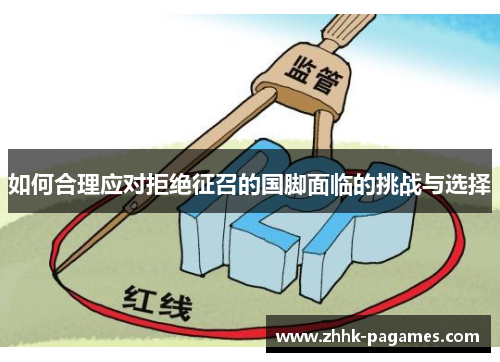 如何合理应对拒绝征召的国脚面临的挑战与选择 如何合理应对拒绝征召的国脚面临的挑战与选择