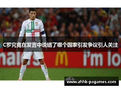 C罗究竟在发言中说错了哪个国家引发争议引人关注 C罗究竟在发言中说错了哪个国家引发争议引人关注
