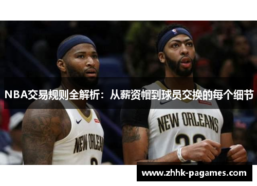 NBA交易规则全解析:从薪资帽到球员交换的每个细节 NBA交易规则全解析:从薪资帽到球员交换的每个细节