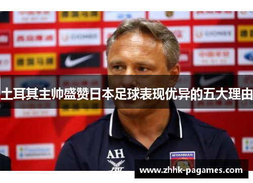 土耳其主帅盛赞日本足球表现优异的五大理由 土耳其主帅盛赞日本足球表现优异的五大理由