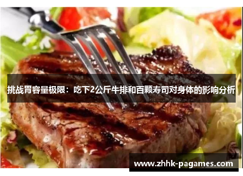 挑战胃容量极限:吃下2公斤牛排和百颗寿司对身体的影响分析 挑战胃容量极限:吃下2公斤牛排和百颗寿司对身体的影响分析