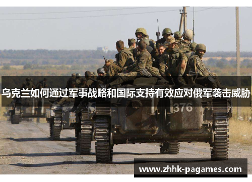 乌克兰如何通过军事战略和国际支持有效应对俄军袭击威胁 乌克兰如何通过军事战略和国际支持有效应对俄军袭击威胁