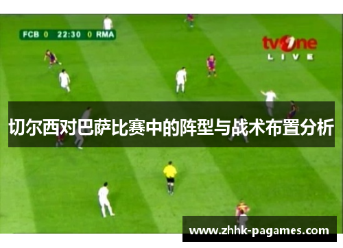 切尔西对巴萨比赛中的阵型与战术布置分析 切尔西对巴萨比赛中的阵型与战术布置分析