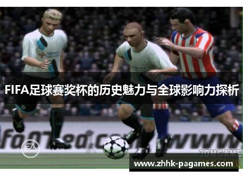 FIFA足球赛奖杯的历史魅力与全球影响力探析 FIFA足球赛奖杯的历史魅力与全球影响力探析