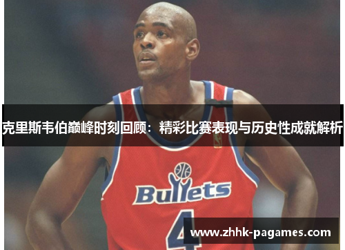 克里斯韦伯巅峰时刻回顾:精彩比赛表现与历史性成就解析 克里斯韦伯巅峰时刻回顾:精彩比赛表现与历史性成就解析