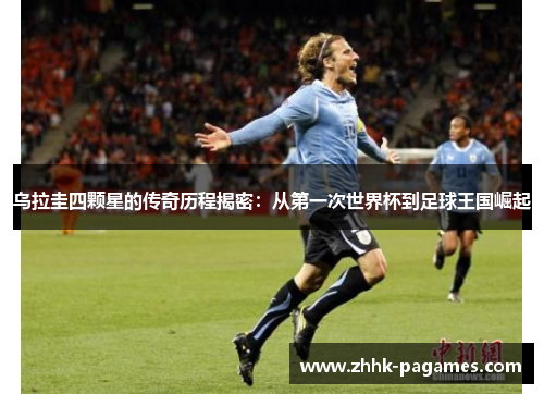 乌拉圭四颗星的传奇历程揭密:从第一次世界杯到足球王国崛起 乌拉圭四颗星的传奇历程揭密:从第一次世界杯到足球王国崛起
