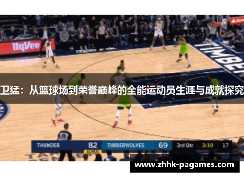 卫猛:从篮球场到荣誉巅峰的全能运动员生涯与成就探究 卫猛:从篮球场到荣誉巅峰的全能运动员生涯与成就探究