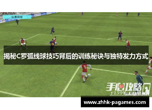 揭秘C罗弧线球技巧背后的训练秘诀与独特发力方式 揭秘C罗弧线球技巧背后的训练秘诀与独特发力方式