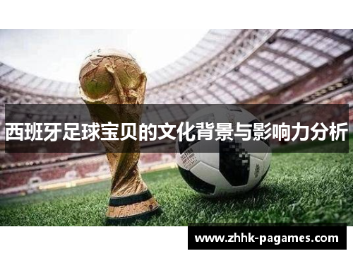 西班牙足球宝贝的文化背景与影响力分析 西班牙足球宝贝的文化背景与影响力分析
