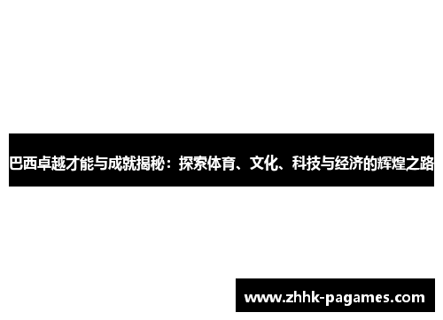 巴西卓越才能与成就揭秘:探索体育、文化、科技与经济的辉煌之路 巴西卓越才能与成就揭秘:探索体育、文化、科技与经济的辉煌之路