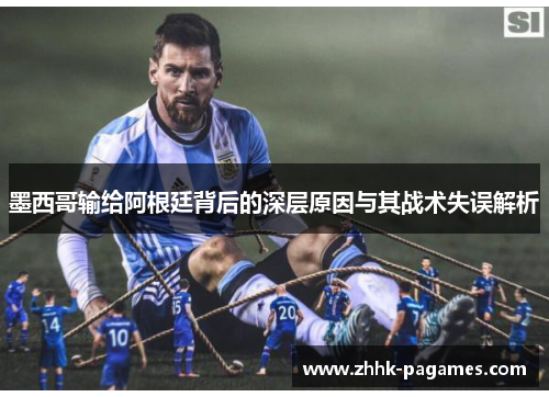 墨西哥输给阿根廷背后的深层原因与其战术失误解析