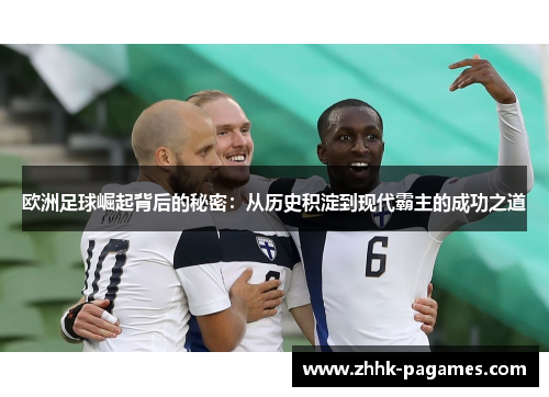 欧洲足球崛起背后的秘密:从历史积淀到现代霸主的成功之道 欧洲足球崛起背后的秘密:从历史积淀到现代霸主的成功之道