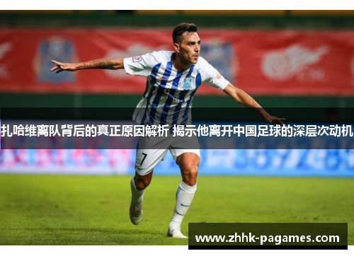 扎哈维离队背后的真正原因解析 揭示他离开中国足球的深层次动机 扎哈维离队背后的真正原因解析 揭示他离开中国足球的深层次动机