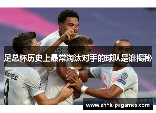 足总杯历史上最常淘汰对手的球队是谁揭秘