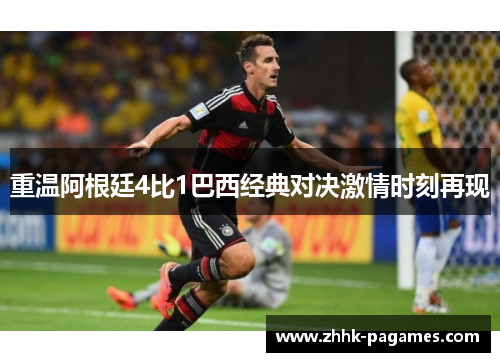 重温阿根廷4比1巴西经典对决激情时刻再现 重温阿根廷4比1巴西经典对决激情时刻再现