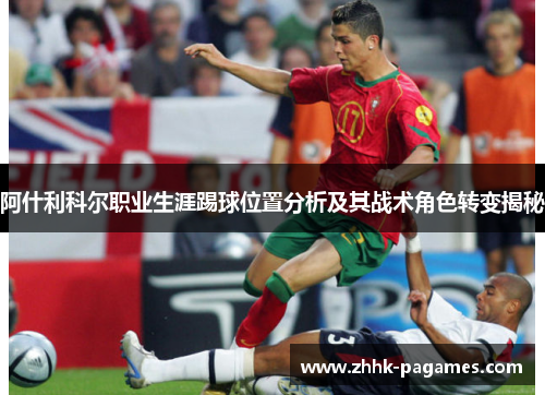 阿什利科尔职业生涯踢球位置分析及其战术角色转变揭秘