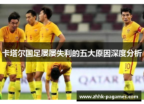 卡塔尔国足屡屡失利的五大原因深度分析