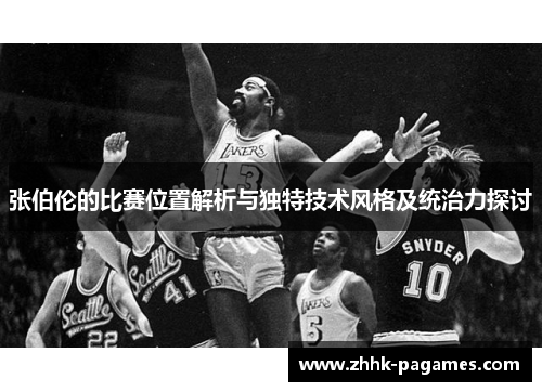 张伯伦的比赛位置解析与独特技术风格及统治力探讨