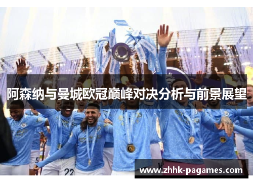 阿森纳与曼城欧冠巅峰对决分析与前景展望 阿森纳与曼城欧冠巅峰对决分析与前景展望