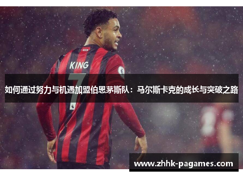 如何通过努力与机遇加盟伯恩茅斯队:马尔斯卡克的成长与突破之路 如何通过努力与机遇加盟伯恩茅斯队:马尔斯卡克的成长与突破之路