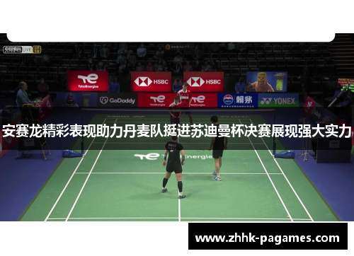 安赛龙精彩表现助力丹麦队挺进苏迪曼杯决赛展现强大实力 安赛龙精彩表现助力丹麦队挺进苏迪曼杯决赛展现强大实力