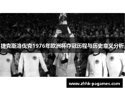 捷克斯洛伐克1976年欧洲杯夺冠历程与历史意义分析 捷克斯洛伐克1976年欧洲杯夺冠历程与历史意义分析