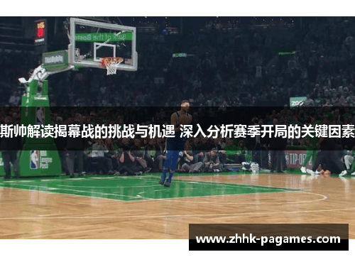 斯帅解读揭幕战的挑战与机遇 深入分析赛季开局的关键因素 斯帅解读揭幕战的挑战与机遇 深入分析赛季开局的关键因素