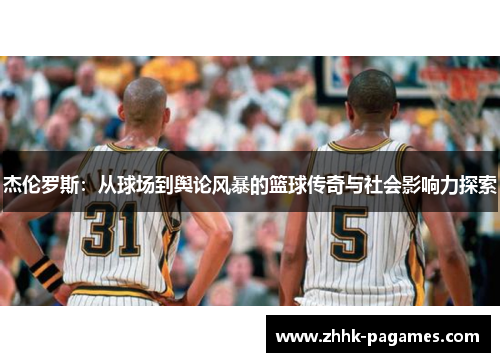 杰伦罗斯：从球场到舆论风暴的篮球传奇与社会影响力探索