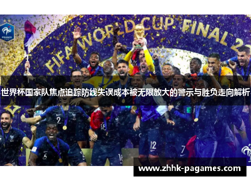 世界杯国家队焦点追踪防线失误成本被无限放大的警示与胜负走向解析