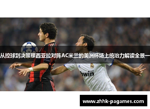 从控球到决策穆西亚拉对阵AC米兰的美洲杯场上统治力解读全景一 从控球到决策穆西亚拉对阵AC米兰的美洲杯场上统治力解读全景一