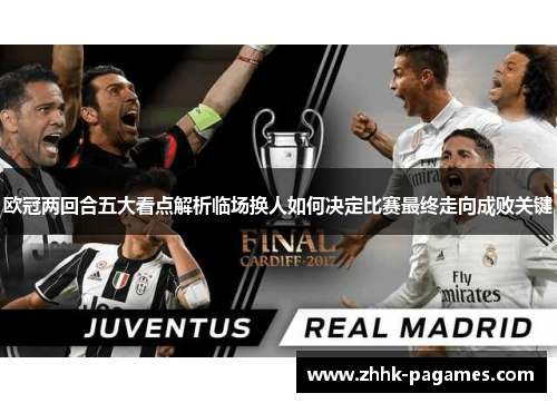 欧冠两回合五大看点解析临场换人如何决定比赛最终走向成败关键 欧冠两回合五大看点解析临场换人如何决定比赛最终走向成败关键