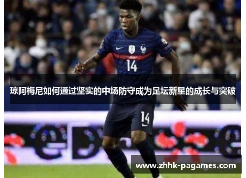 琼阿梅尼如何通过坚实的中场防守成为足坛新星的成长与突破