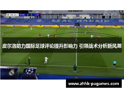 皮尔洛助力国际足球评论提升影响力 引领战术分析新风潮