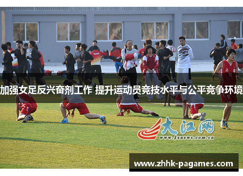 加强女足反兴奋剂工作 提升运动员竞技水平与公平竞争环境