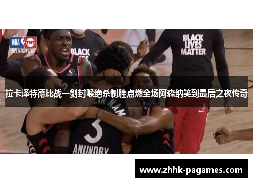 拉卡泽特德比战一剑封喉绝杀制胜点燃全场阿森纳笑到最后之夜传奇